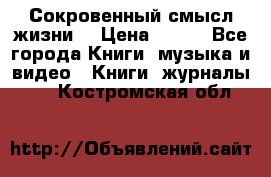 Сокровенный смысл жизни. › Цена ­ 500 - Все города Книги, музыка и видео » Книги, журналы   . Костромская обл.